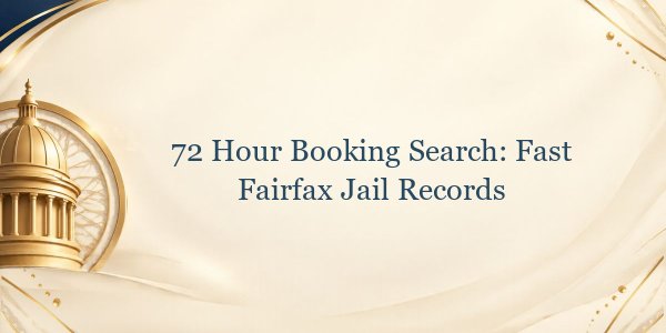 72 Hour Booking Search: Fast Fairfax Jail Records