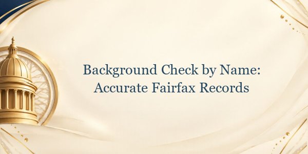 Background Check by Name: Accurate Fairfax Records
