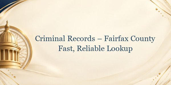 Criminal Records – Fairfax County Fast, Reliable Lookup