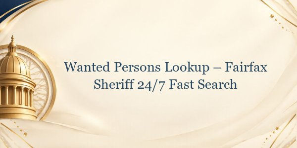 Wanted Persons Lookup – Fairfax Sheriff 24/7 Fast Search